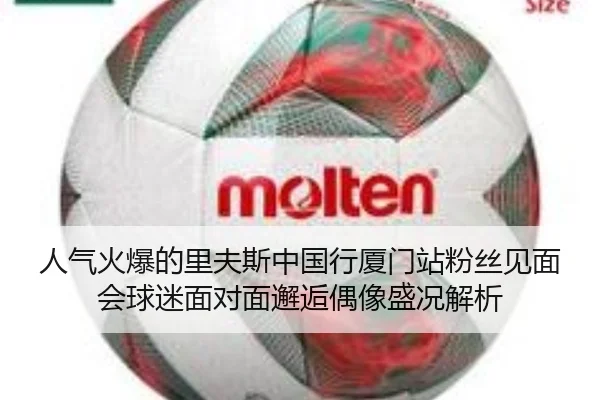 人气火爆的里夫斯中国行厦门站粉丝见面会球迷面对面邂逅偶像盛况解析 - OUBAOSPORTS