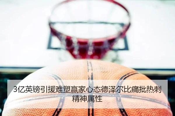 3亿英镑引援难塑赢家心态德泽尔比痛批热刺精神属性 - OUBAOSPORTS