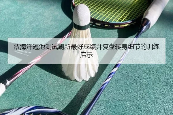 覃海洋短池测试刷新最好成绩并复盘转身细节的训练启示 | OUBAOSPORTS