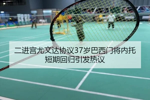 二进宫尤文达协议37岁巴西门将内托短期回归引发热议（OUBAOSPORTS）